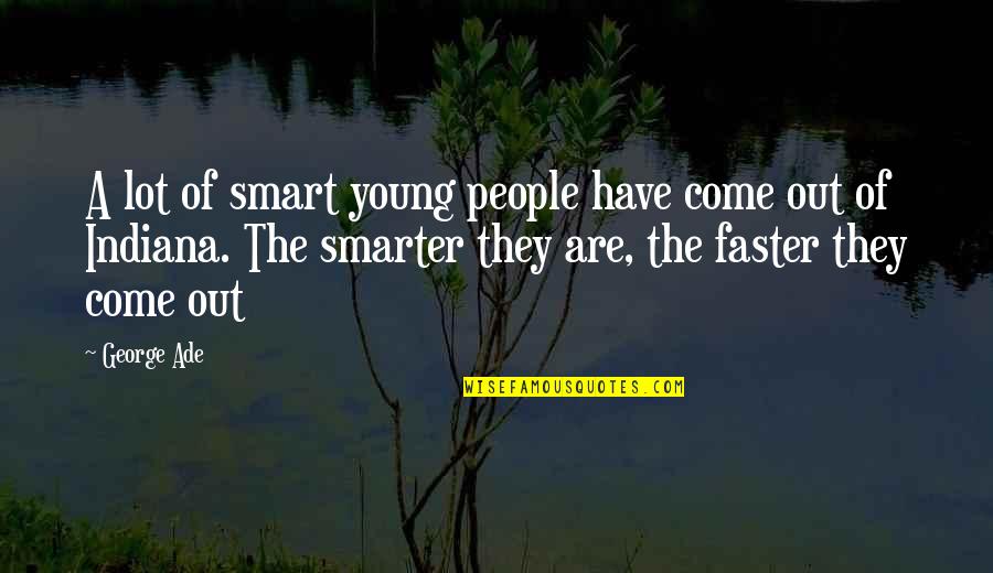 George Ade Quotes By George Ade: A lot of smart young people have come George Ade Quotes By George Ade: A lot of smart young people have come