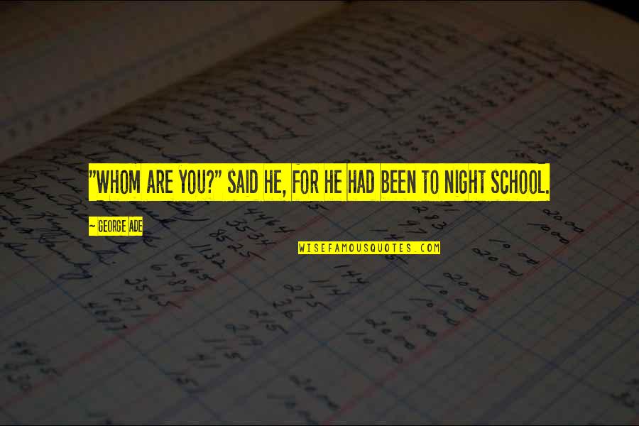 George Ade Quotes By George Ade: "Whom are you?" said he, for he had
