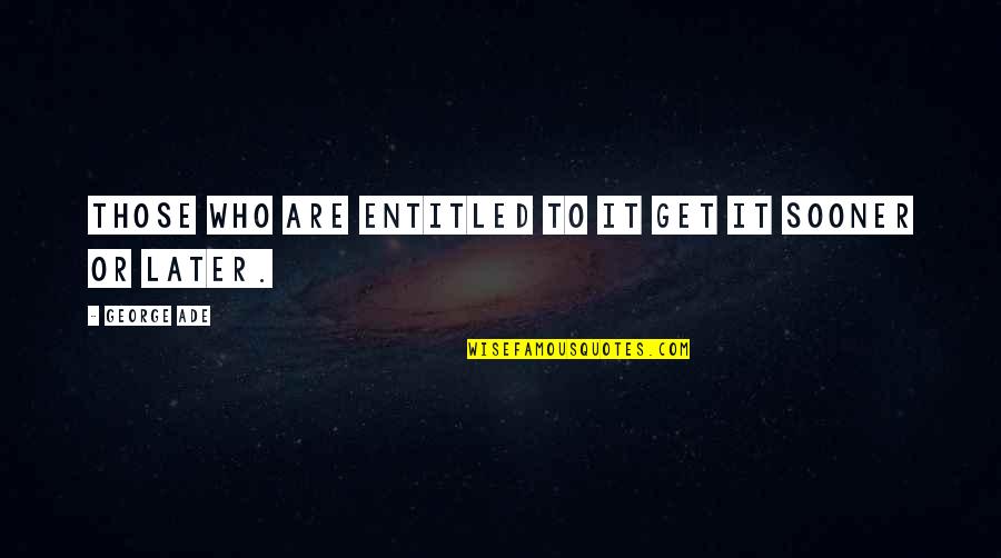 George Ade Quotes By George Ade: Those who are entitled to it get it George Ade Quotes By George Ade: Those who are entitled to it get it