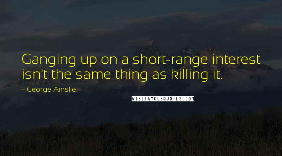 George Ainslie quotes: Ganging up on a short-range interest isn't the same thing as killing it.