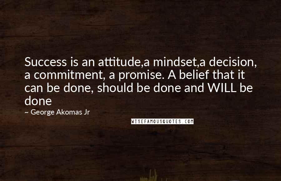 George Akomas Jr quotes: Success is an attitude,a mindset,a decision, a commitment, a promise. A belief that it can be done, should be done and WILL be done