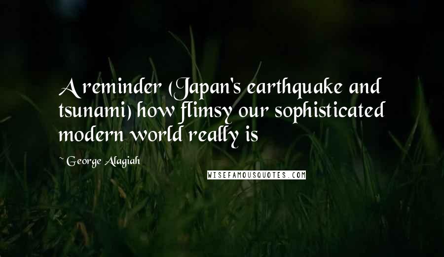 George Alagiah quotes: A reminder (Japan's earthquake and tsunami) how flimsy our sophisticated modern world really is