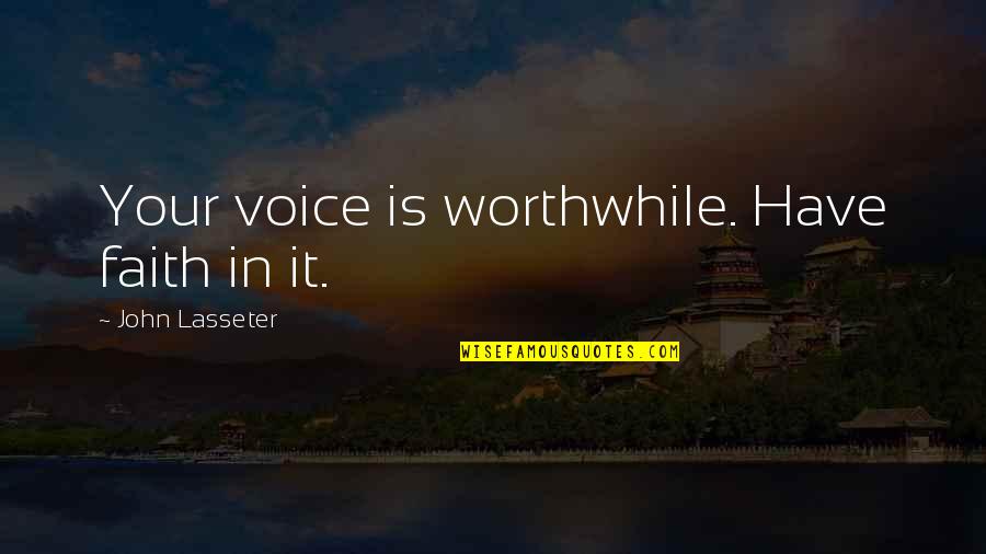 George Alagiah Quotes By John Lasseter: Your voice is worthwhile. Have faith in it. George Alagiah Quotes By John Lasseter: Your voice is worthwhile. Have faith in it.