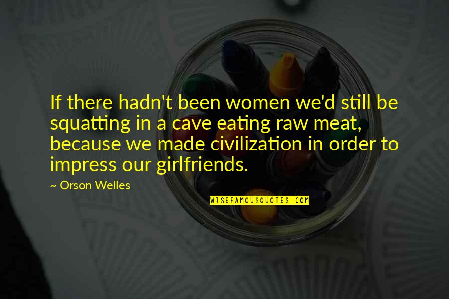 George Alagiah Quotes By Orson Welles: If there hadn't been women we'd still be George Alagiah Quotes By Orson Welles: If there hadn't been women we'd still be
