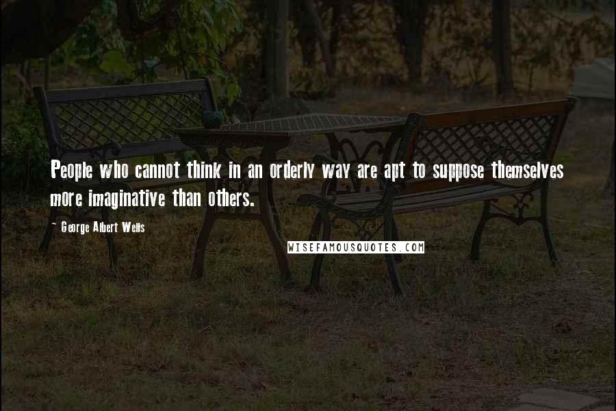 George Albert Wells quotes: People who cannot think in an orderly way are apt to suppose themselves more imaginative than others.