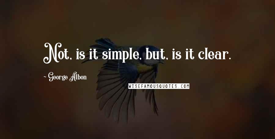 George Albon quotes: Not, is it simple, but, is it clear.