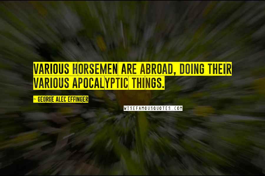 George Alec Effinger quotes: Various Horsemen are abroad, doing their various Apocalyptic things.