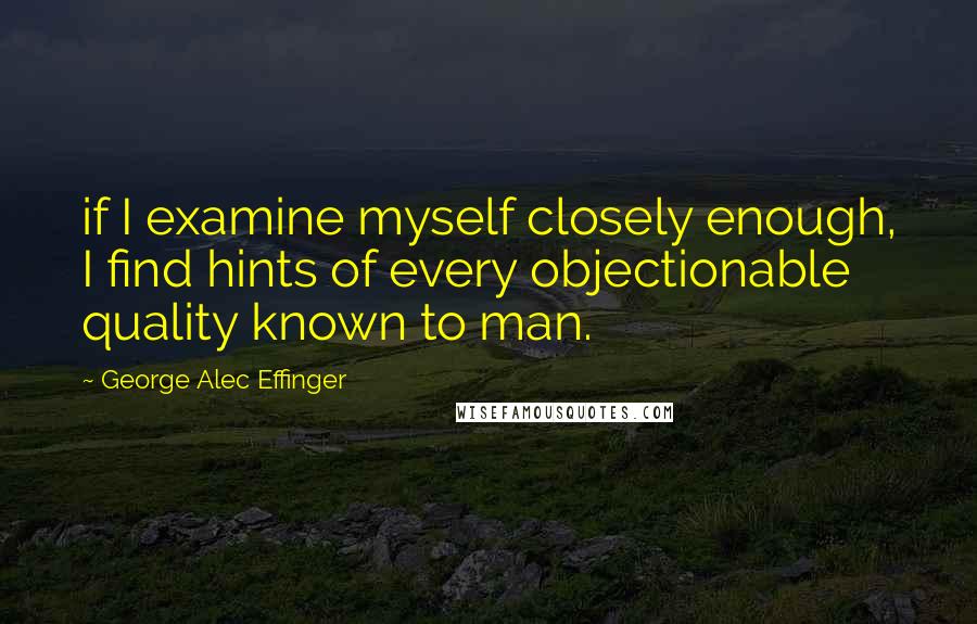 George Alec Effinger quotes: if I examine myself closely enough, I find hints of every objectionable quality known to man.