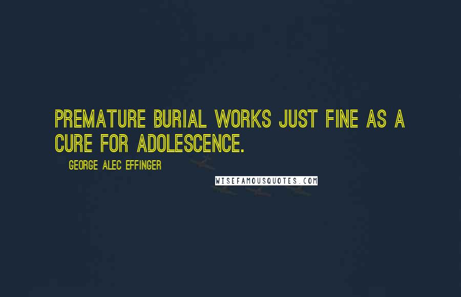 George Alec Effinger quotes: Premature burial works just fine as a cure for adolescence.