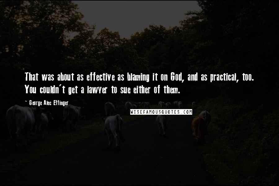 George Alec Effinger quotes: That was about as effective as blaming it on God, and as practical, too. You couldn't get a lawyer to sue either of them.