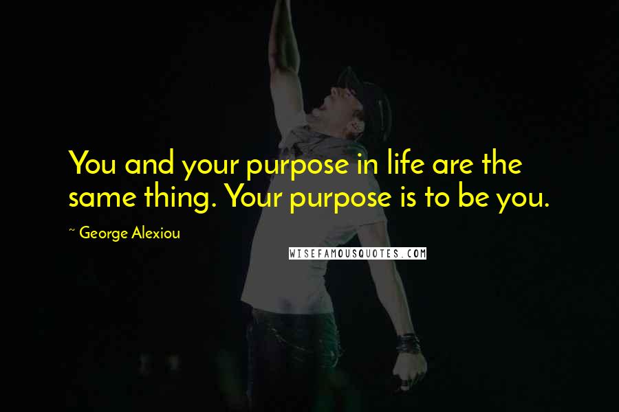 George Alexiou quotes: You and your purpose in life are the same thing. Your purpose is to be you.