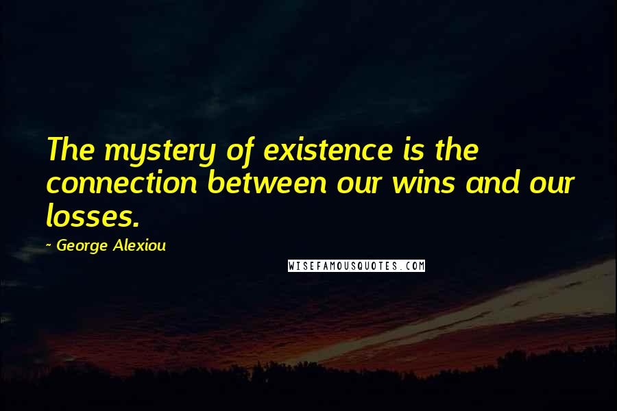 George Alexiou quotes: The mystery of existence is the connection between our wins and our losses.