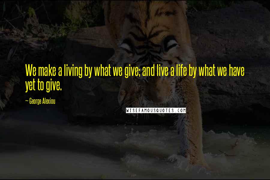 George Alexiou quotes: We make a living by what we give; and live a life by what we have yet to give.