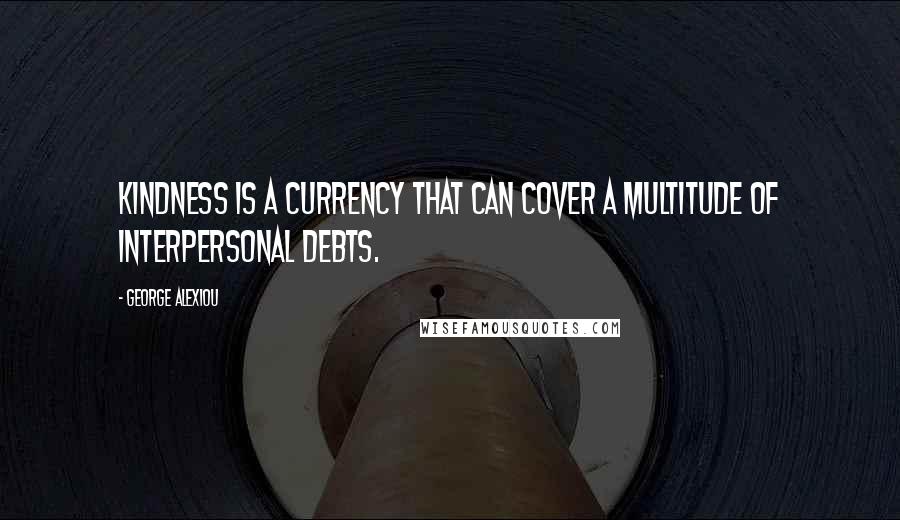 George Alexiou quotes: Kindness is a currency that can cover a multitude of interpersonal debts.