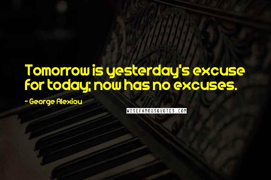 George Alexiou quotes: Tomorrow is yesterday's excuse for today; now has no excuses.
