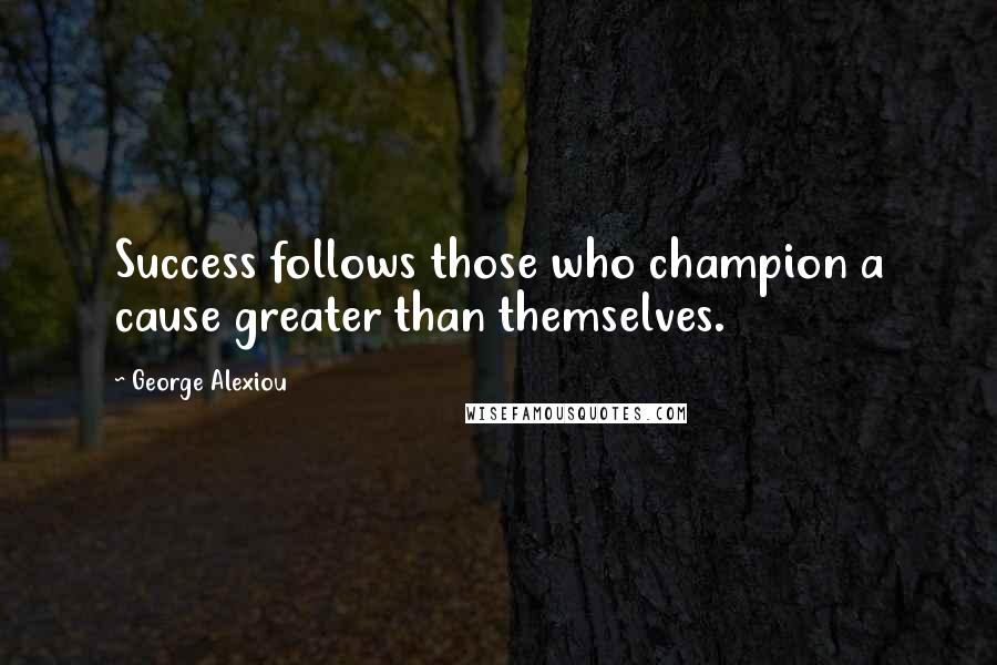 George Alexiou quotes: Success follows those who champion a cause greater than themselves.
