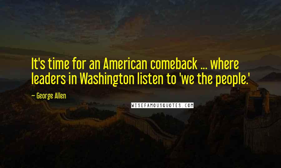 George Allen quotes: It's time for an American comeback ... where leaders in Washington listen to 'we the people.'