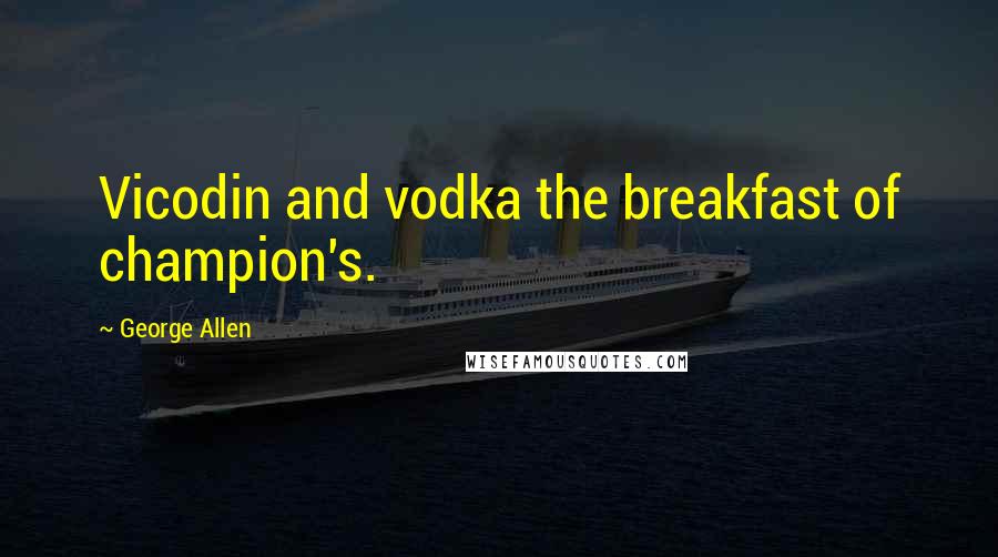 George Allen quotes: Vicodin and vodka the breakfast of champion's.