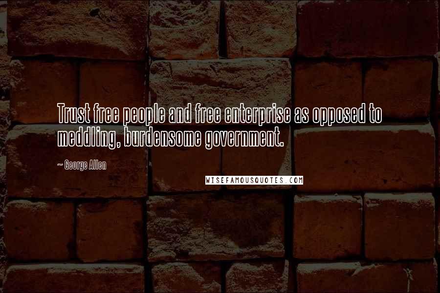 George Allen quotes: Trust free people and free enterprise as opposed to meddling, burdensome government.