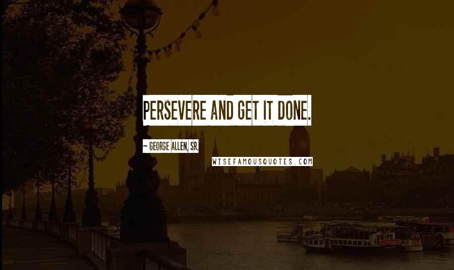 George Allen, Sr. quotes: Persevere and get it done.