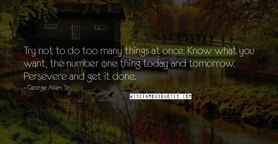 George Allen, Sr. quotes: Try not to do too many things at once. Know what you want, the number one thing today and tomorrow. Persevere and get it done.