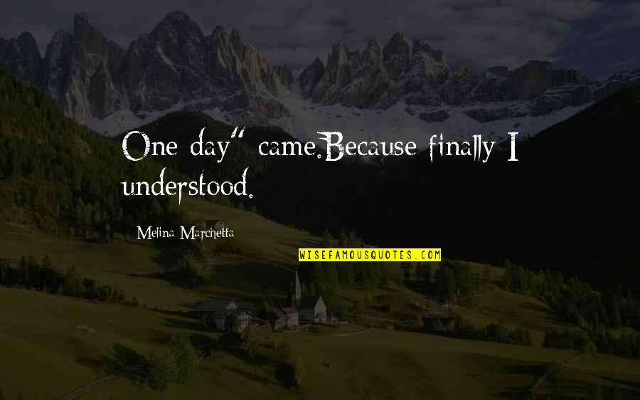 George American Dream Quotes By Melina Marchetta: One day" came.Because finally I understood.