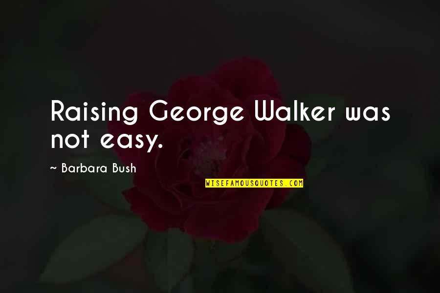 George And Barbara Bush Quotes By Barbara Bush: Raising George Walker was not easy. George And Barbara Bush Quotes By Barbara Bush: Raising George Walker was not easy.