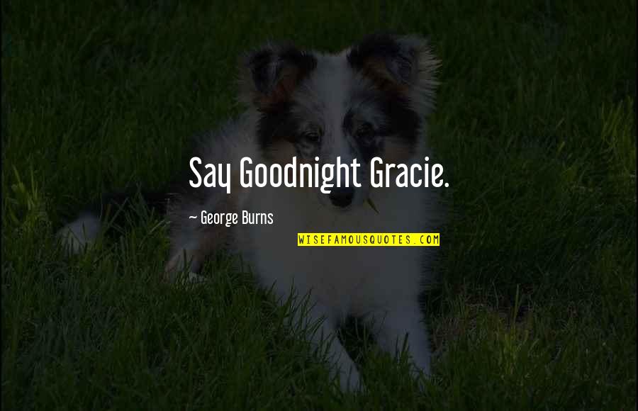 George And Gracie Quotes By George Burns: Say Goodnight Gracie. George And Gracie Quotes By George Burns: Say Goodnight Gracie.