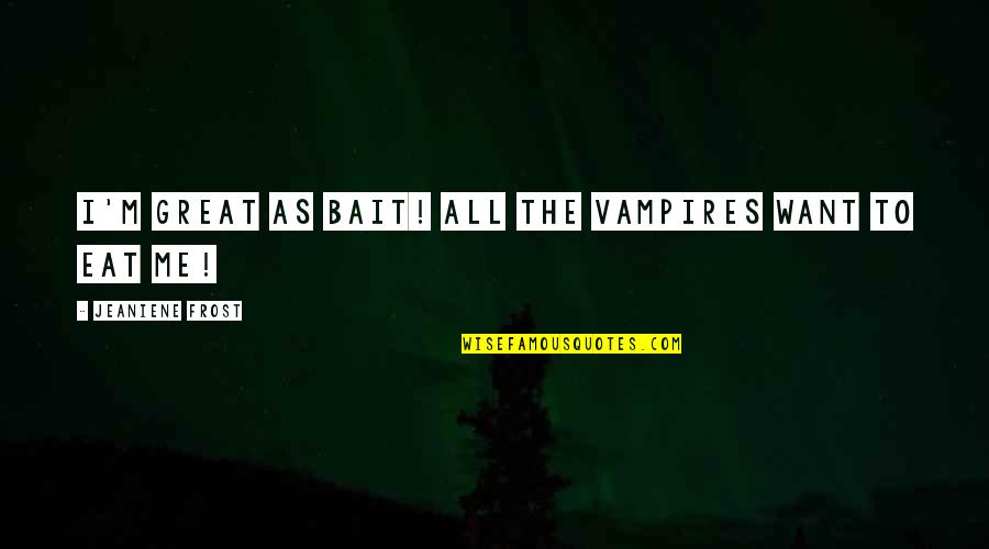 George And Lennie's Farm Quotes By Jeaniene Frost: I'm great as bait! All the vampires want George And Lennie's Farm Quotes By Jeaniene Frost: I'm great as bait! All the vampires want