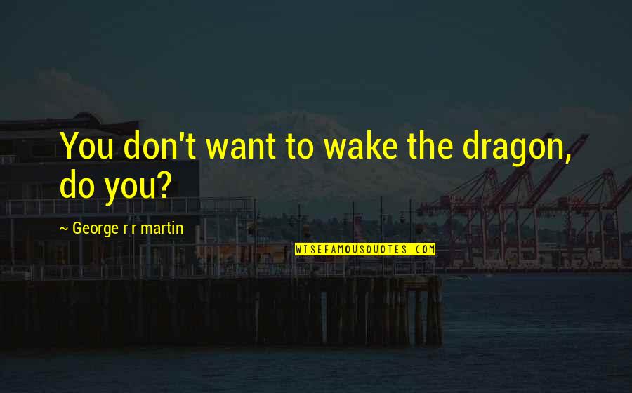 George And The Dragon Quotes By George R R Martin: You don't want to wake the dragon, do George And The Dragon Quotes By George R R Martin: You don't want to wake the dragon, do