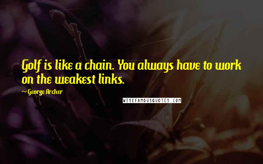 George Archer quotes: Golf is like a chain. You always have to work on the weakest links.