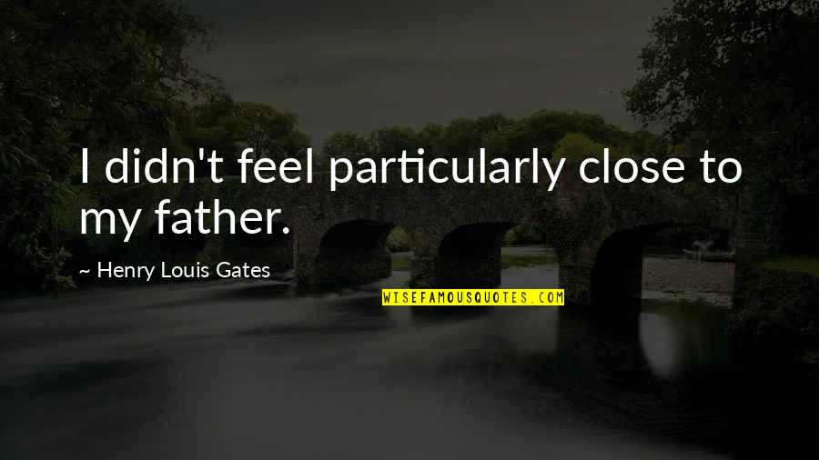 George Armistead Quotes By Henry Louis Gates: I didn't feel particularly close to my father.