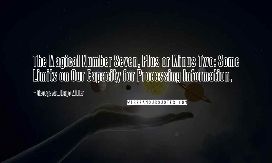 George Armitage Miller quotes: The Magical Number Seven, Plus or Minus Two: Some Limits on Our Capacity for Processing Information, George Armitage Miller quotes: The Magical Number Seven, Plus or Minus Two: Some Limits on Our Capacity for Processing Information,