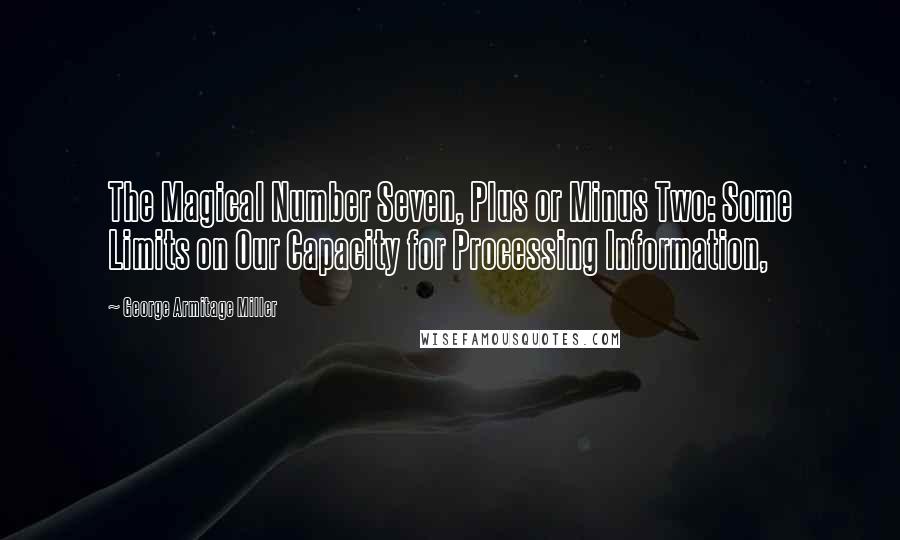 George Armitage Miller quotes: The Magical Number Seven, Plus or Minus Two: Some Limits on Our Capacity for Processing Information,