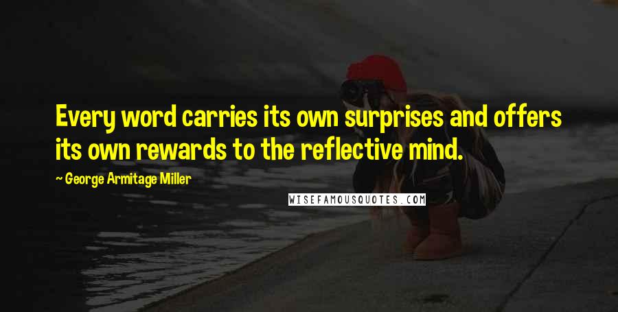 George Armitage Miller quotes: Every word carries its own surprises and offers its own rewards to the reflective mind.