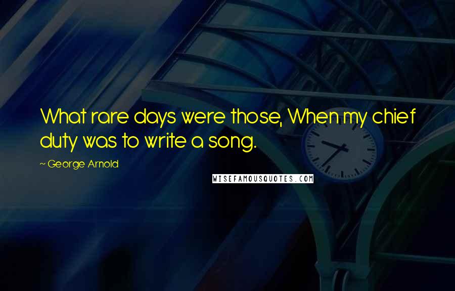 George Arnold quotes: What rare days were those, When my chief duty was to write a song.