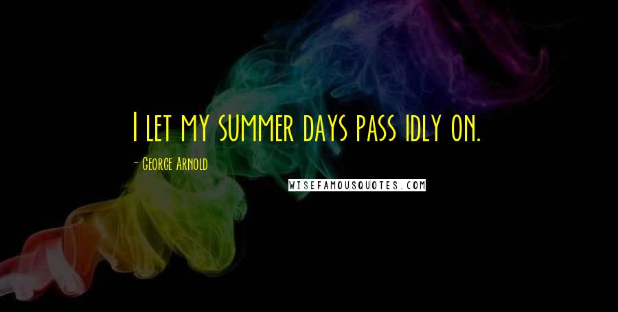 George Arnold quotes: I let my summer days pass idly on.