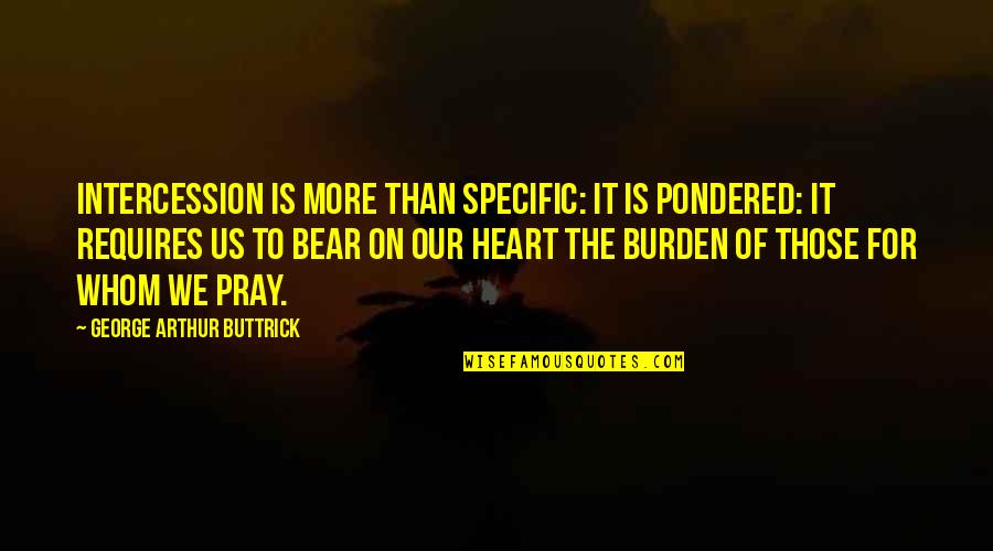 George Arthur Buttrick Quotes By George Arthur Buttrick: Intercession is more than specific: it is pondered: