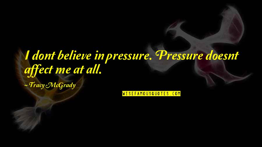 George Arthur Buttrick Quotes By Tracy McGrady: I dont believe in pressure. Pressure doesnt affect