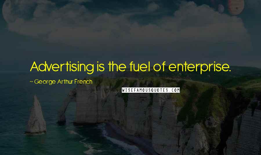 George Arthur French quotes: Advertising is the fuel of enterprise.