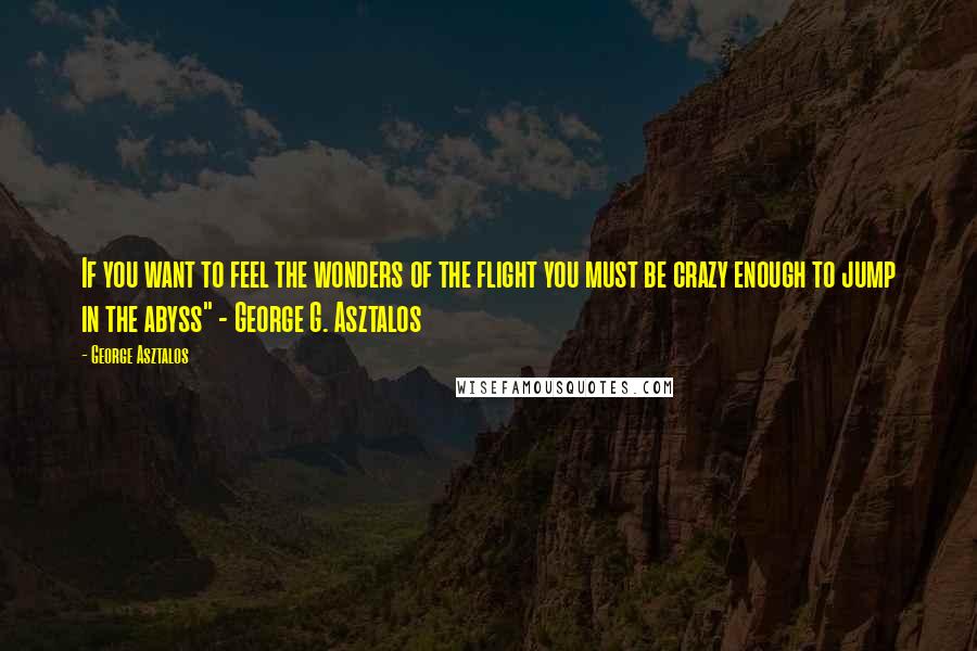 George Asztalos quotes: If you want to feel the wonders of the flight you must be crazy enough to jump in the abyss" - George G. Asztalos
