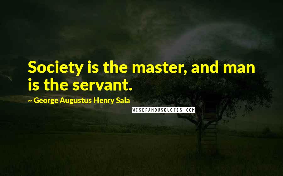 George Augustus Henry Sala quotes: Society is the master, and man is the servant.