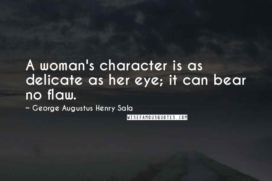 George Augustus Henry Sala quotes: A woman's character is as delicate as her eye; it can bear no flaw.