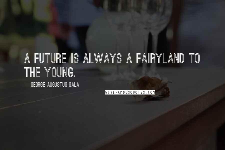 George Augustus Sala quotes: A future is always a fairyland to the young.