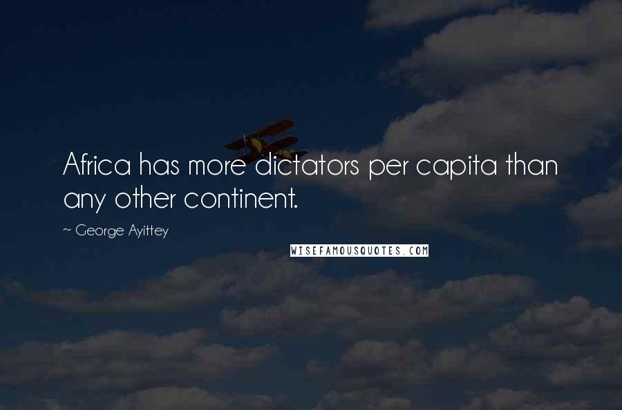 George Ayittey quotes: Africa has more dictators per capita than any other continent.