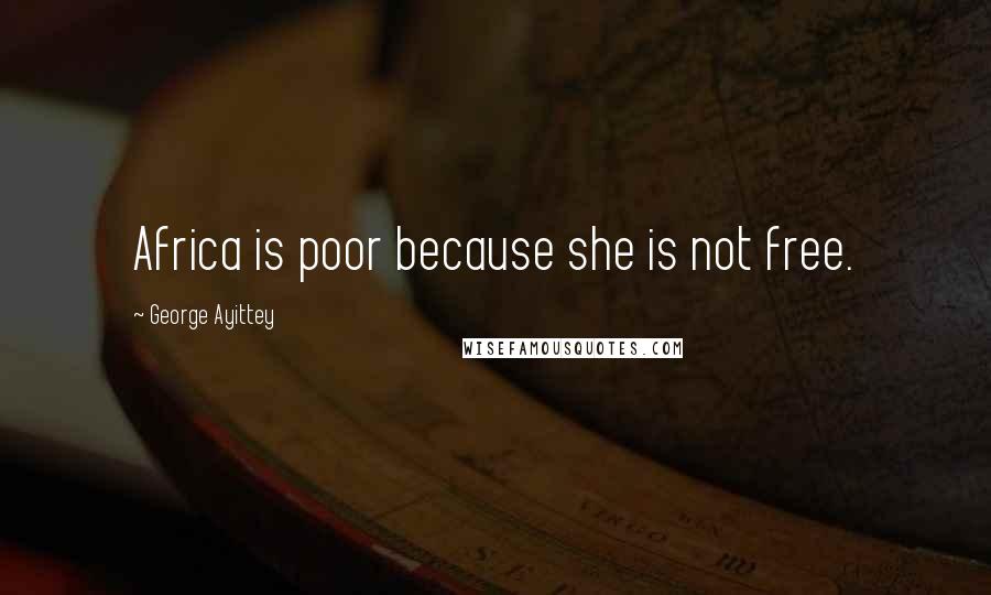 George Ayittey quotes: Africa is poor because she is not free.