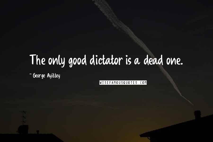 George Ayittey quotes: The only good dictator is a dead one.