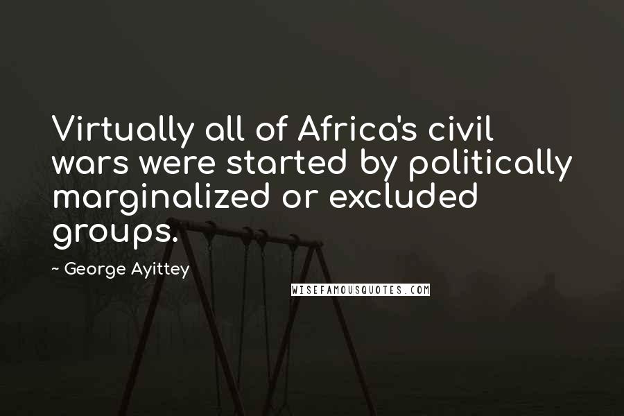 George Ayittey quotes: Virtually all of Africa's civil wars were started by politically marginalized or excluded groups.