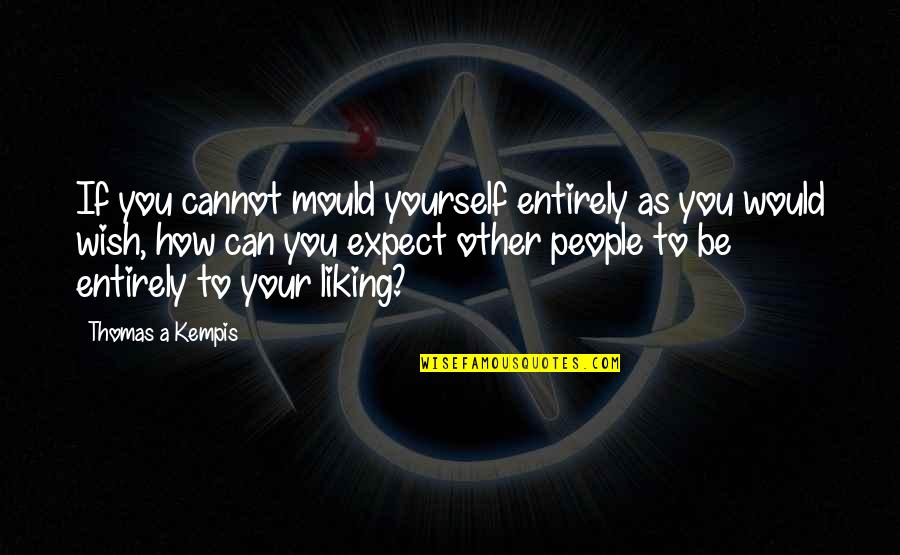 George Bailey Friends Quotes By Thomas A Kempis: If you cannot mould yourself entirely as you