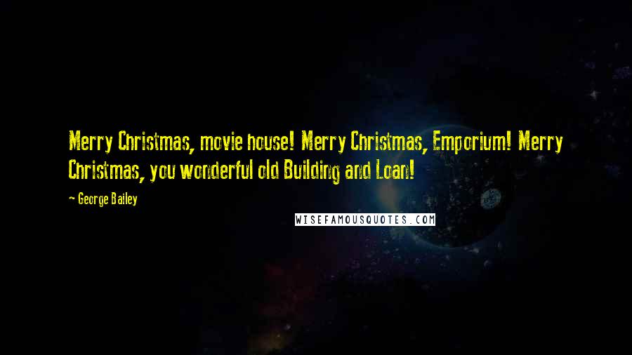 George Bailey quotes: Merry Christmas, movie house! Merry Christmas, Emporium! Merry Christmas, you wonderful old Building and Loan!